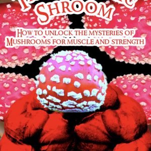 The Anabolic Shroom – How to unlock the mystery’s of mushrooms for muscle & strength
